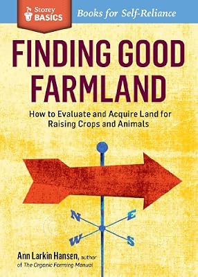 Finding Good Farmland: How to Evaluate and Acquire Land for Raising Crops and Animals. A Storey BASICS&reg; Title