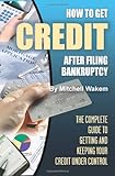 How to Get Credit After Filing Bankruptcy: The Complete Guide to Getting and Keeping Your Credit Under Control