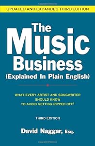 The Music Business Explained in Plain English: What Every Artist and Songwriter Should Know to Avoid Getting Ripped Off! by David Naggar