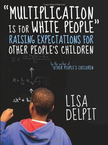 "Multiplication Is for White People": Raising Expectations for Other Peoples Children by Lisa Delpit
