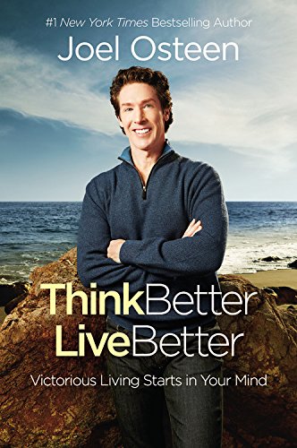 Think Better, Live Better: A Victorious Life Begins in Your Mind by Joel Osteen