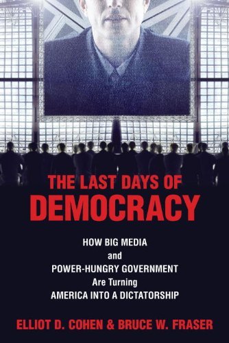 The Last Days of Democracy: How Big Media and Power-hungry Government Are Turning America into a Dictatorship by Elliot D. Cohen