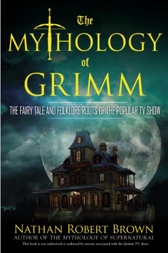The Mythology of Grimm: The Fairy Tale and Folklore Roots of the Popular TV Show by Nathan Robert Brown