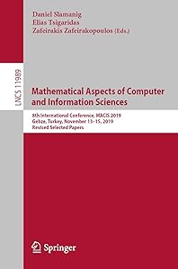 Mathematical Aspects of Computer and Information Sciences: 8th International Conference, MACIS 2019, Gebze, Turkey, November 13–15, 2019, Revised ... Computer Science and General Issues) by Daniel Slamanig