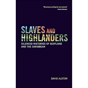 Slaves and Highlanders: Silenced Histories of Scotland and the Caribbean by David Alston