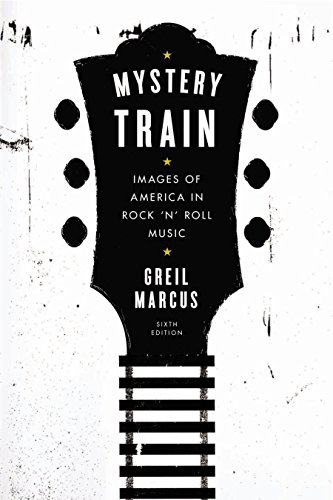 Mystery Train: Images of America in Rock 'n' Roll Music: Sixth Edition by Greil Marcus