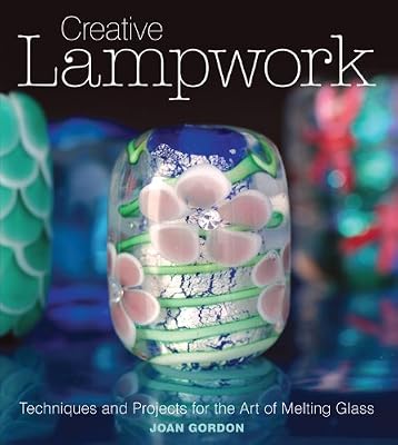 Creative Lampwork: Techniques and Projects for the Art of Melting Glass