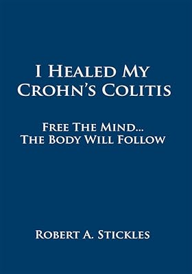 I Healed My Crohn's Colitis: Free the Mind, the Body Will Follow