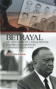 Betrayal: The True Story of J. Edgar Hoover and the Nazi Saboteurs Captured During WWII