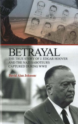 Betrayal: The True Story of J. Edgar Hoover and the Nazi Saboteurs Captured During WWII by David Alan Johnson