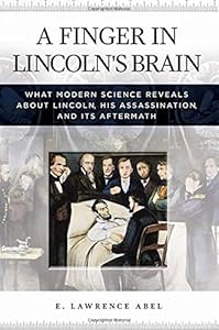 A Finger in Lincoln's Brain: What Modern Science Reveals about Lincoln, His Assassination, and Its Aftermath by E. Lawrence Abel