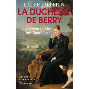 La Duchesse de Berry : L'oiseau rebelle des bourbons