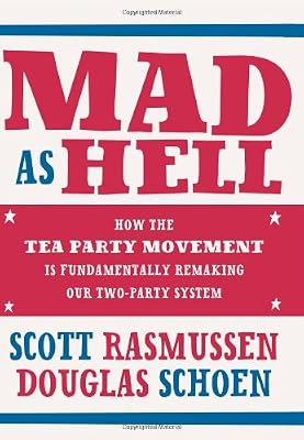 Mad As Hell: How the Tea Party Movement Is Fundamentally Remaking Our Two-Party System