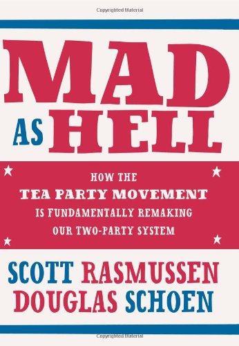 Mad As Hell: How the Tea Party Movement Is Fundamentally Remaking Our Two-Party System by Doug Schoen