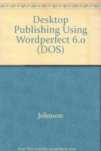 Desktop Publishing Using Wordperfect, Version 6 by Jack E. Johnson
