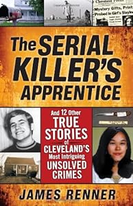 The Serial Killer's Apprentice: And 12 Other True Stories of Cleveland's Most Intriguing Unsolved Crimes