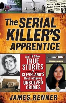The Serial Killer's Apprentice: And 12 Other True Stories of Cleveland's Most Intriguing Unsolved Crimes