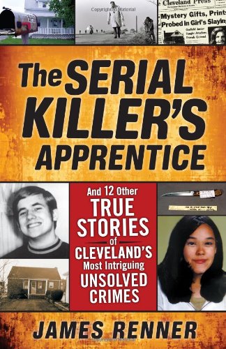 The Serial Killer's Apprentice: And 12 Other True Stories of Cleveland's Most Intriguing Unsolved Crimes by James Renner