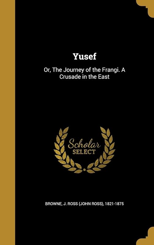 Yusef: Or, The Journey of the Frangi. A Crusade in the East by John Ross Browne