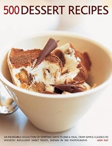 500 Dessert Recipes: An Incredible Collection Of Tempting Ways To End A Meal, From Simple Classics To Wickedly Indulgent Sweet Treats, Shown In 500 Photographs.