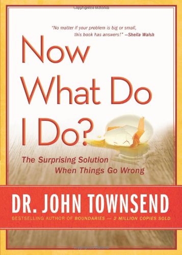 Now What Do I Do?: The Surprising Solution When Things Go Wrong by John Townsend