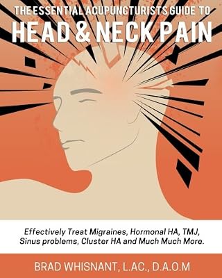 THE ESSENTIAL ACUPUNCTURIST GUIDE TO HEAD AND NECK PAIN: Effectively treat Migra