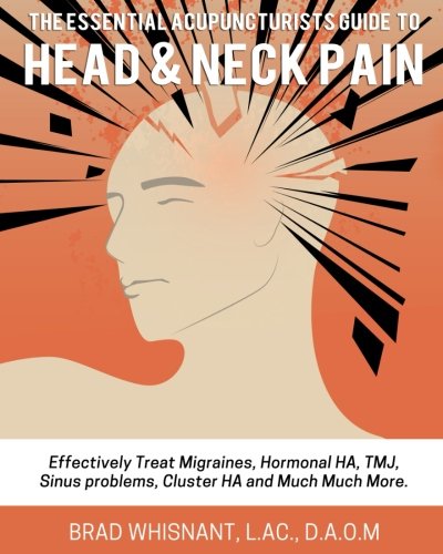 THE ESSENTIAL ACUPUNCTURIST GUIDE TO HEAD AND NECK PAIN: Effectively treat Migra by Brad Whisnant
