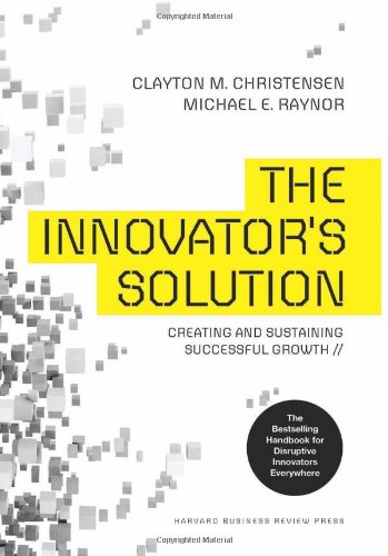 The Innovator's Solution: Creating and Sustaining Successful Growth by Clayton M. Christensen