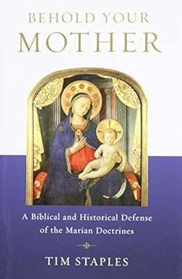 Behold Your Mother - A Biblical and Historical Defense of the Marian Doctrines