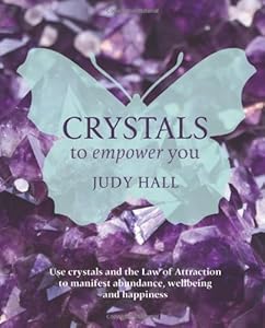 Crystals to Empower You: Use Crystals and the Law of Attraction to Manifest Abundance, Wellbeing and Happiness
