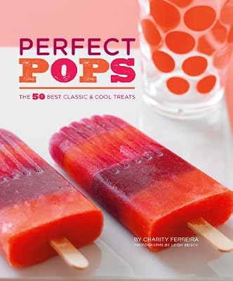 Perfect Pops: The 50 Best Classic &amp; Cool Treats