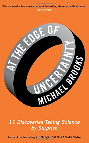 At the Edge of Uncertainty: 11 Discoveries Taking Science by Surprise by Michael Brooks