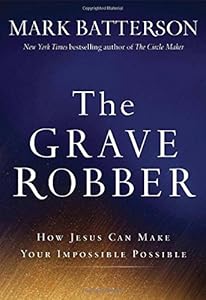 The Grave Robber: How Jesus Can Make Your Impossible Possible by Mark Batterson