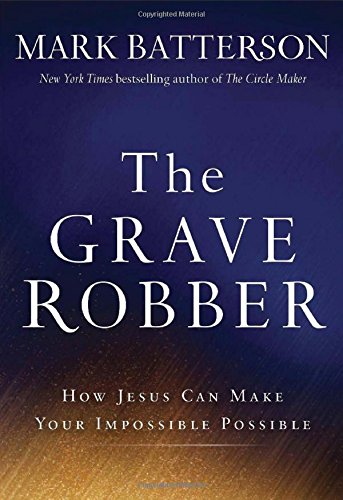 The Grave Robber: How Jesus Can Make Your Impossible Possible by Mark Batterson