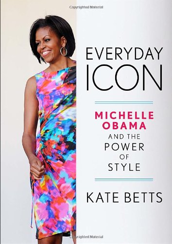 Everyday Icon: Michelle Obama and the Power of Style by Kate Betts