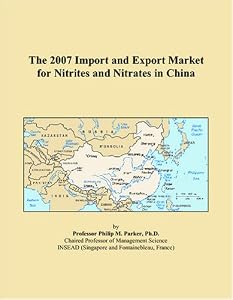 The 2007 Import and Export Market for Nitrites and Nitrates in China by Philip M. Parker
