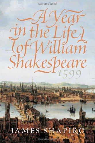 A Year in the Life of William Shakespeare: 1599 by James Shapiro