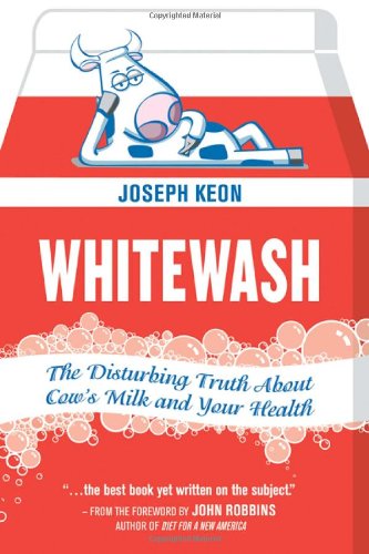 Whitewash: The Disturbing Truth About Cow's Milk and Your Health by Joseph Keon