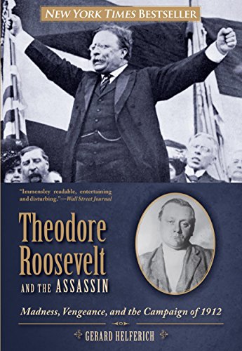 Theodore Roosevelt and the Assassin: Madness, Vengeance, and the Campaign of 1912 by Gerard Helferich