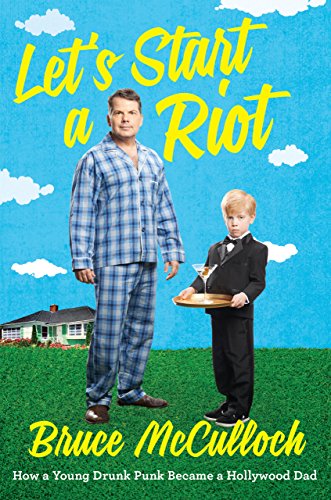 Let's Start a Riot: How A Young Drunk Punk became A Hollywood Dad by Bruce McCulloch