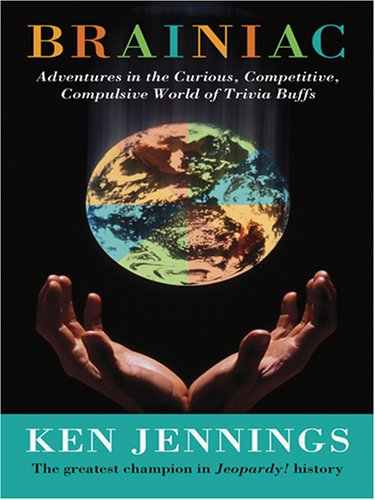 Brainiac: Adventures in the Curious, Competitive, Compulsive World of Trivia Buffs by Ken Jennings