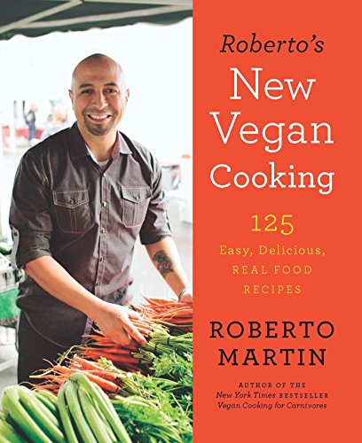 Roberto's New Vegan Cooking: 125 Easy, Delicious, Real Food Recipes by Roberto Martin