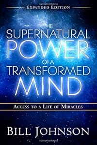 The Supernatural Power of a Transformed Mind Expanded Edition: Access to a Life of Miracles