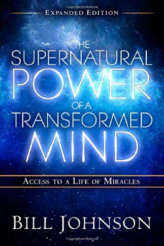 The Supernatural Power of a Transformed Mind Expanded Edition: Access to a Life of Miracles by Bill Johnson