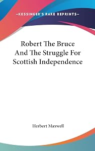 Robert The Bruce And The Struggle For Scottish Independence by Sir Herbert Maxwell
