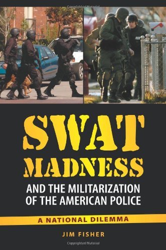 SWAT Madness and the Militarization of the American Police: A National Dilemma by Jim Fisher