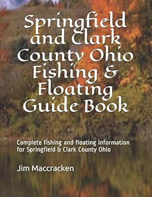 Springfield and Clark County Ohio Fishing & Floating Guide Book: Complete fishing and floating information for Clark County Ohio (Ohio Fishing & Floating Guide Books)