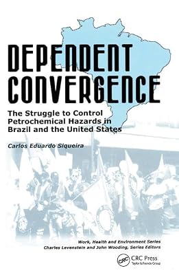 Dependent Convergence: The Struggle to Control Petrochemical Hazards in Brazil and the United States (Work, Health and Environment Series)