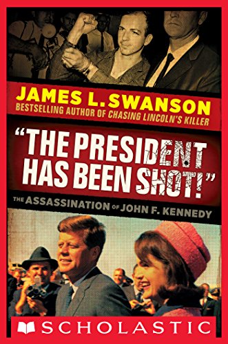 "The President Has Been Shot!": The Assassination of John F. Kennedy by James L. Swanson