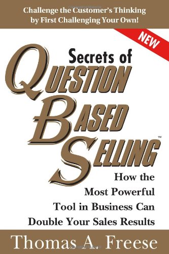Secrets of Question-Based Selling: How the Most Powerful Tool in Business Can Double Your Sales Results by Thomas Freese